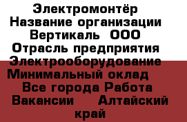 Электромонтёр › Название организации ­ Вертикаль, ООО › Отрасль предприятия ­ Электрооборудование › Минимальный оклад ­ 1 - Все города Работа » Вакансии   . Алтайский край